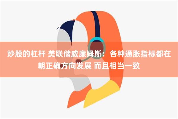 炒股的杠杆 美联储威廉姆斯：各种通胀指标都在朝正确方向发