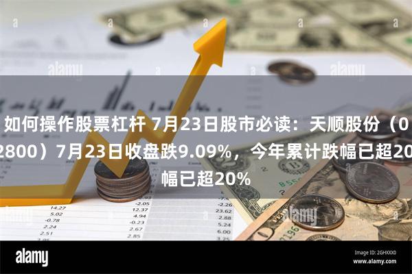 如何操作股票杠杆 7月23日股市必读：天顺股份（002800）7月23日收盘跌9.09%，今年累计跌幅已超20%