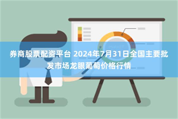 券商股票配资平台 2024年7月31日全国主要批发市场龙