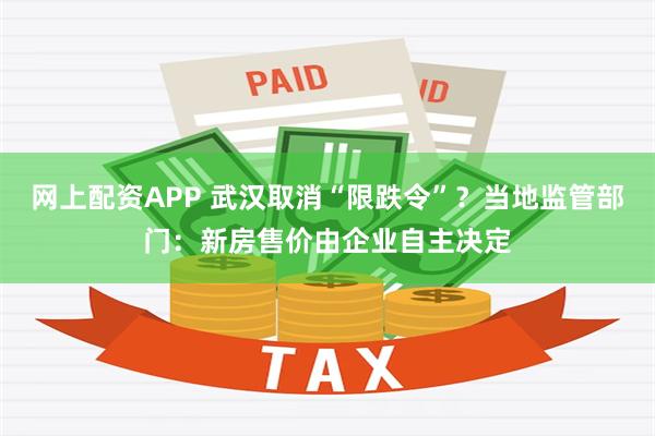 网上配资APP 武汉取消“限跌令”？当地监管部门：新房售