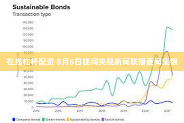 在线杠杆配资 8月6日晚间央视新闻联播要闻集锦