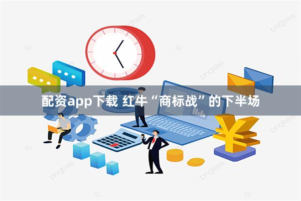 配资app下载 红牛“商标战”的下半场