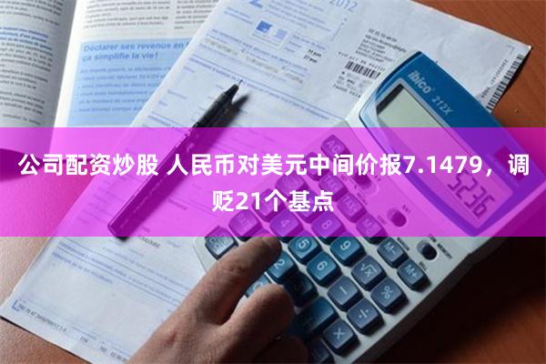 公司配资炒股 人民币对美元中间价报7.1479，调贬21个基