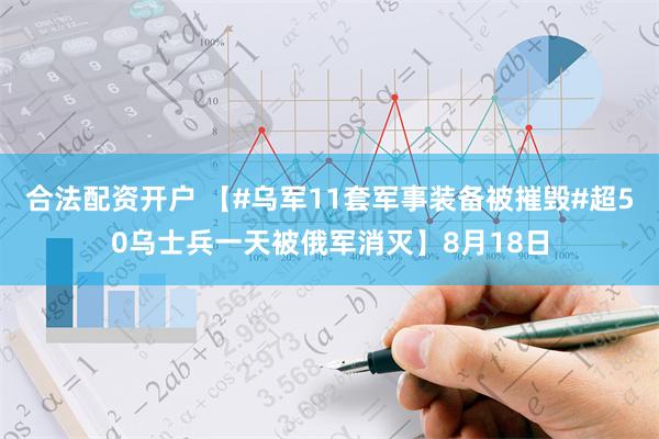 合法配资开户 【#乌军11套军事装备被摧毁#超50乌士兵一天被俄军消灭】8月18日