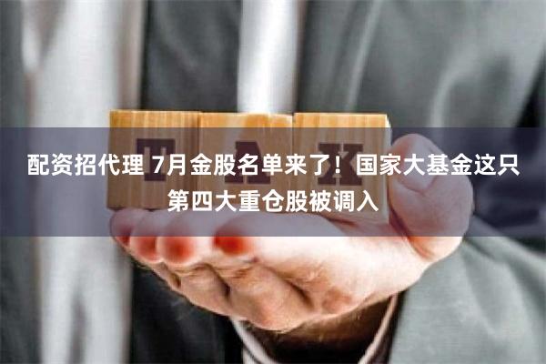 配资招代理 7月金股名单来了！国家大基金这只第四大重仓股被调入