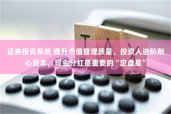 证券投资系统 提升市值管理质量、投资人进阶耐心资本，现金