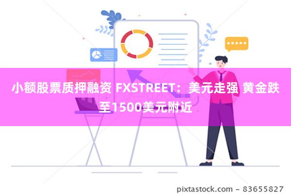 小额股票质押融资 FXSTREET：美元走强 黄金跌至1