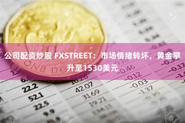 公司配资炒股 FXSTREET：市场情绪转坏，黄金攀升至