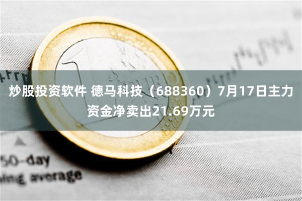 炒股投资软件 德马科技（688360）7月17日主力资金净卖出21.69万元