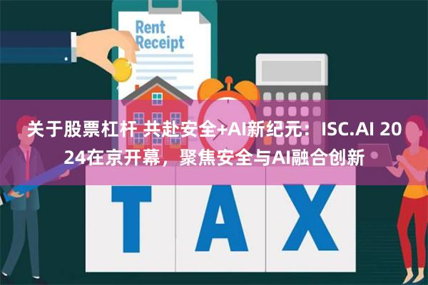 关于股票杠杆 共赴安全+AI新纪元：ISC.AI 2024在京开幕，聚焦安全与AI融合创新