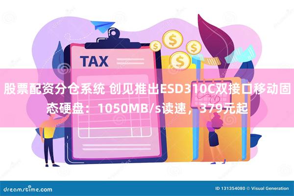 股票配资分仓系统 创见推出ESD310C双接口移动固态硬盘：1050MB/s读速，379元起