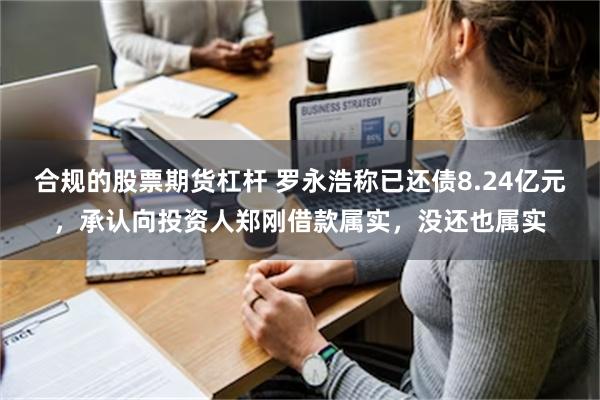 合规的股票期货杠杆 罗永浩称已还债8.24亿元，承认向投资人