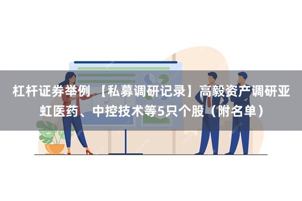 杠杆证券举例 【私募调研记录】高毅资产调研亚虹医药、中控技术等5只个股（附名单）