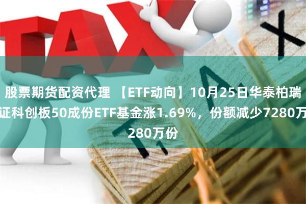 股票期货配资代理 【ETF动向】10月25日华泰柏瑞上证