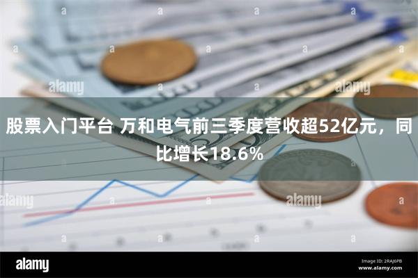 股票入门平台 万和电气前三季度营收超52亿元，同比增长18.6%