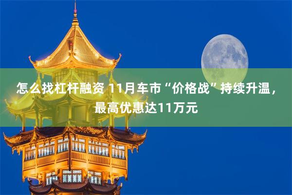 怎么找杠杆融资 11月车市“价格战”持续升温，最高优惠达11万元