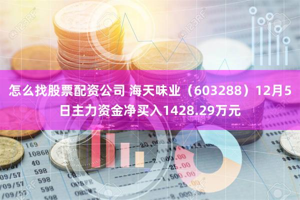 怎么找股票配资公司 海天味业（603288）12月5日主力资金净买入1428.29万元