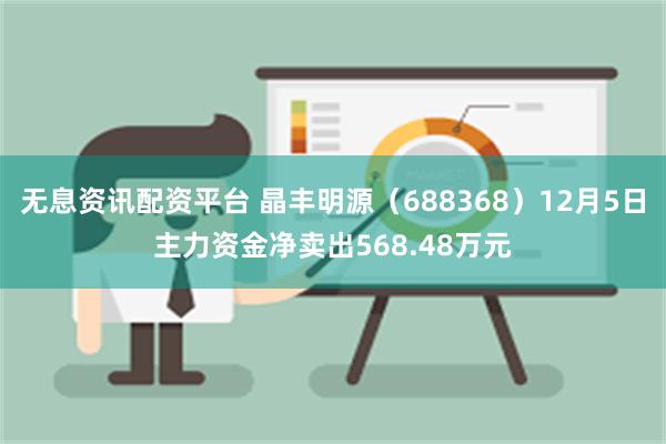 无息资讯配资平台 晶丰明源（688368）12月5日主力资金净卖出568.48万元