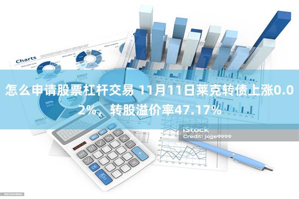 怎么申请股票杠杆交易 11月11日莱克转债上涨0.02%，转股溢价率47.17%