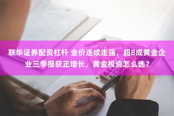 联华证券配资杠杆 金价连续走强，超8成黄金企业三季报获正增长，黄金投资怎么选？