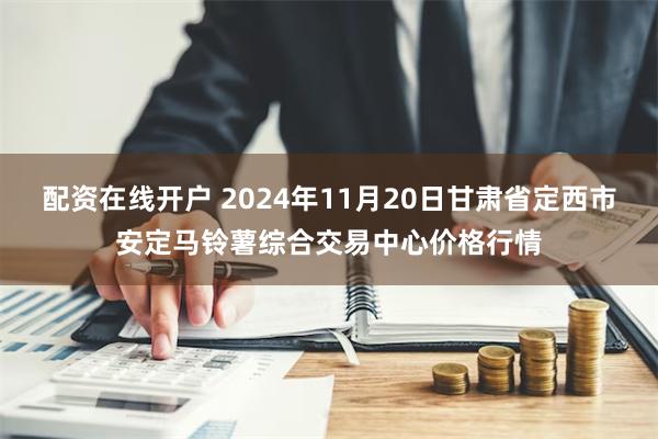 配资在线开户 2024年11月20日甘肃省定西市安定马铃薯综合交易中心价格行情