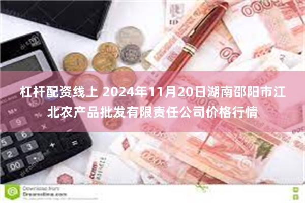 杠杆配资线上 2024年11月20日湖南邵阳市江北农产品批发