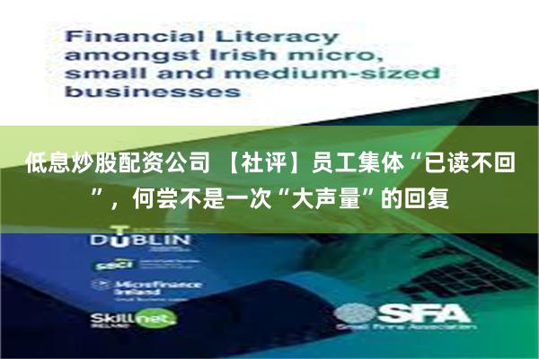 低息炒股配资公司 【社评】员工集体“已读不回”，何尝不是一次“大声量”的回复