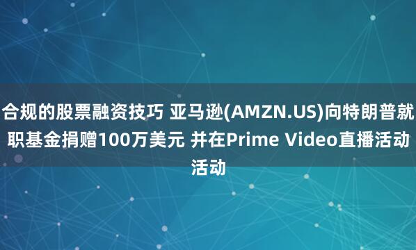 合规的股票融资技巧 亚马逊(AMZN.US)向特朗普就职基金捐赠100万美元 并在Prime Video直播活动