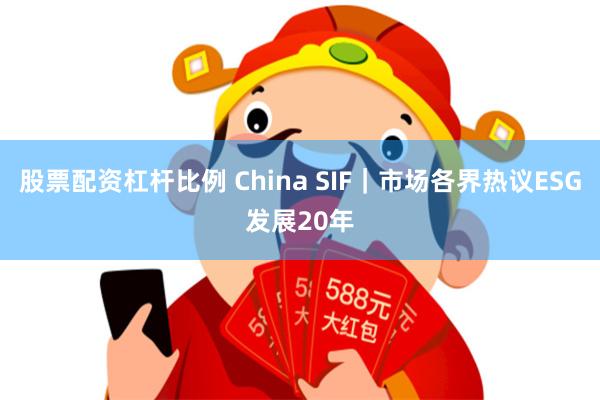 股票配资杠杆比例 China SIF｜市场各界热议ESG发展20年