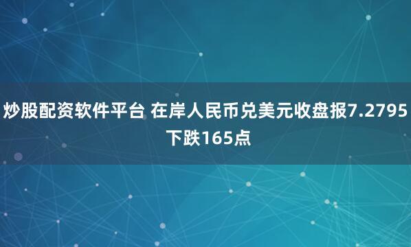 炒股配资软件平台 在岸人民币兑美元收盘报7.2795 下跌165点