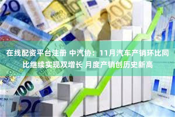 在线配资平台注册 中汽协：11月汽车产销环比同比继续实现双增长 月度产销创历史新高