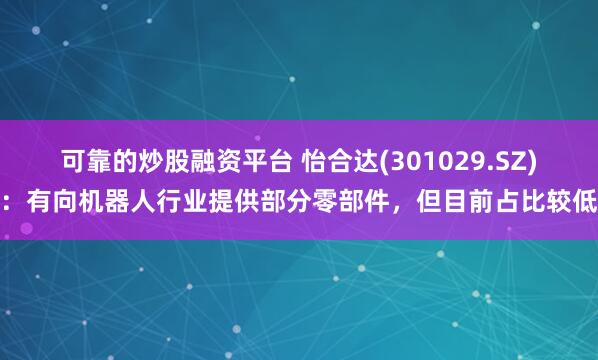 可靠的炒股融资平台 怡合达(301029.SZ)：有向机器人行业提供部分零部件，但目前占比较低