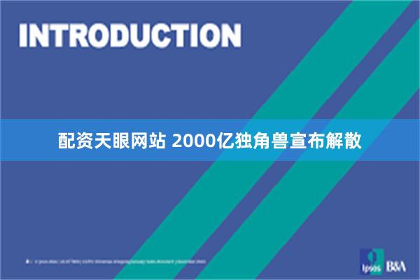 配资天眼网站 2000亿独角兽宣布解散