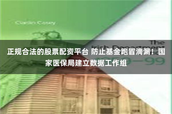 正规合法的股票配资平台 防止基金跑冒滴漏！国家医保局建立数据工作组