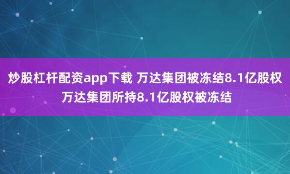 炒股杠杆配资app下载 万达集团被冻结8.1亿股权 万达集团所持8.1亿股权被冻结