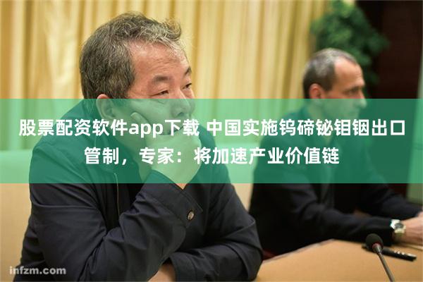 股票配资软件app下载 中国实施钨碲铋钼铟出口管制，专家：将加速产业价值链