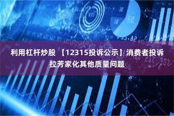 利用杠杆炒股 【12315投诉公示】消费者投诉拉芳家化其他质量问题