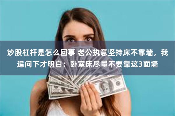 炒股杠杆是怎么回事 老公执意坚持床不靠墙，我追问下才明白：卧室床尽量不要靠这3面墙