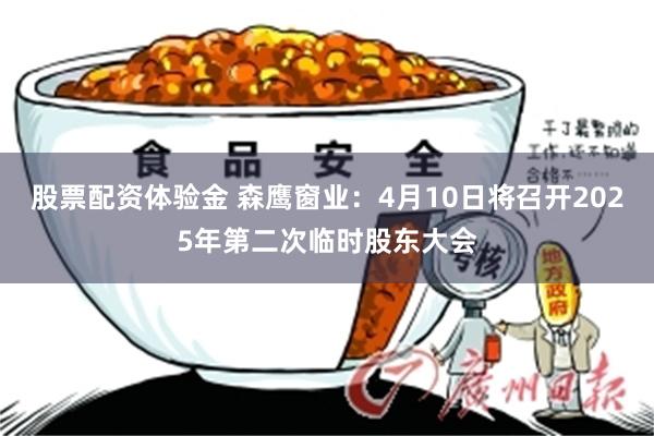 股票配资体验金 森鹰窗业：4月10日将召开2025年第二次临时股东大会