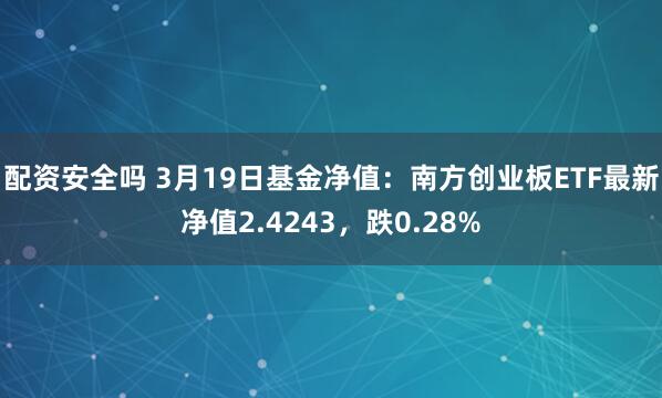 配资安全吗 3月19日基金净值：南方创业板ETF最新净值2.4243，跌0.28%